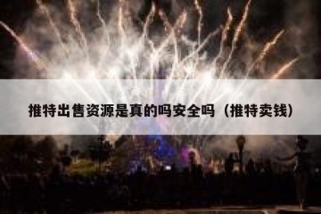 推特出售资源是真的吗安全吗（推特卖钱）