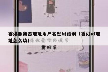 香港服务器地址用户名密码错误（香港id地址怎么填）