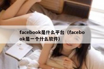 facebook是什么平台（facebook是一个什么软件）