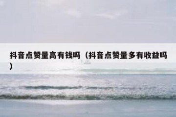 抖音点赞量高有钱吗（抖音点赞量多有收益吗）