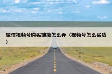 微信视频号购买链接怎么弄（视频号怎么买货）