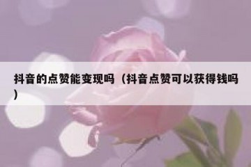 抖音的点赞能变现吗（抖音点赞可以获得钱吗）