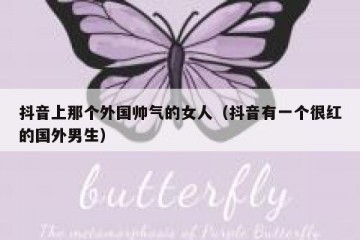 抖音上那个外国帅气的女人（抖音有一个很红的国外男生）