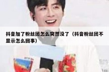 抖音加了粉丝团怎么突然没了（抖音粉丝团不显示怎么回事）