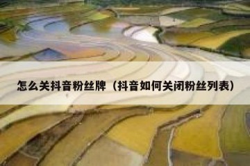 怎么关抖音粉丝牌（抖音如何关闭粉丝列表）