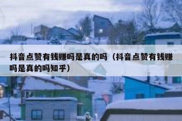 抖音点赞有钱赚吗是真的吗（抖音点赞有钱赚吗是真的吗知乎）