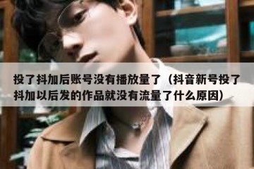 投了抖加后账号没有播放量了（抖音新号投了抖加以后发的作品就没有流量了什么原因）