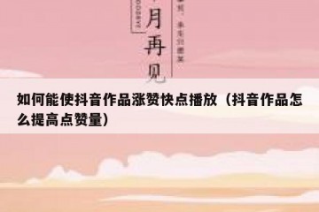 如何能使抖音作品涨赞快点播放（抖音作品怎么提高点赞量）