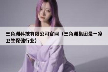 三角洲科技有限公司官网（三角洲集团是一家卫生保健行业）