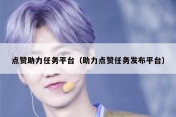 点赞助力任务平台（助力点赞任务发布平台）