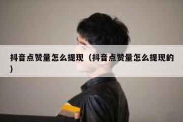抖音点赞量怎么提现（抖音点赞量怎么提现的）