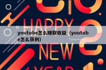 youtube怎么赚取收益（youtube怎么获利）