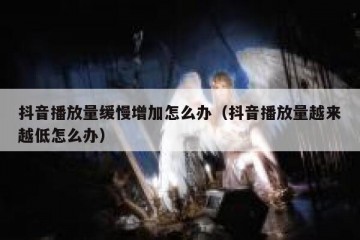 抖音播放量缓慢增加怎么办（抖音播放量越来越低怎么办）