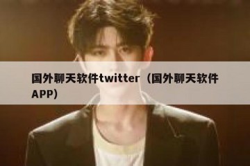 国外聊天软件twitter（国外聊天软件APP）