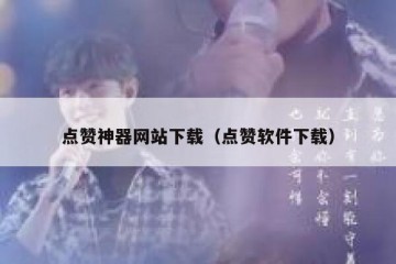 点赞神器网站下载（点赞软件下载）