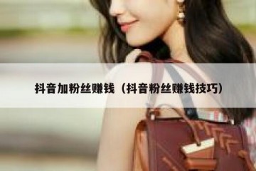抖音加粉丝赚钱（抖音粉丝赚钱技巧）