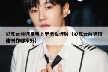 彩虹云商城自助下单流程详解（彩虹云商城搭建制作哪家好）