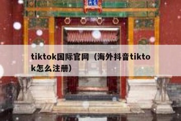 tiktok国际官网（海外抖音tiktok怎么注册）