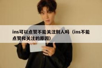 ins可以点赞不能关注别人吗（ins不能点赞和关注的原因）