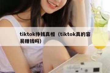 tiktok挣钱真相（tiktok真的容易赚钱吗）