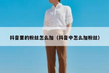 抖音里的粉丝怎么加（抖音中怎么加粉丝）