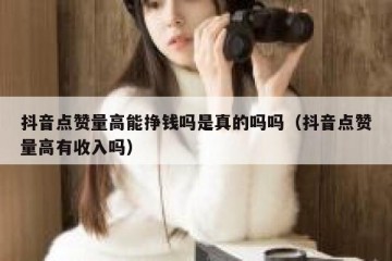 抖音点赞量高能挣钱吗是真的吗吗（抖音点赞量高有收入吗）