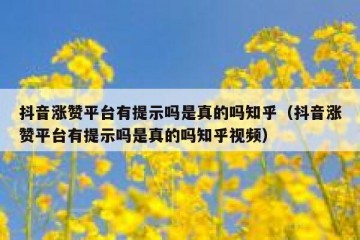 抖音涨赞平台有提示吗是真的吗知乎（抖音涨赞平台有提示吗是真的吗知乎视频）