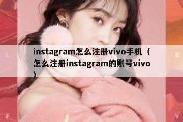 instagram怎么注册vivo手机（怎么注册instagram的账号vivo）