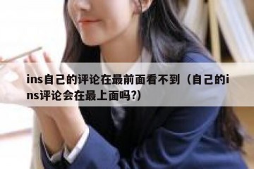 ins自己的评论在最前面看不到（自己的ins评论会在最上面吗?）