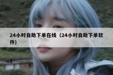 24小时自助下单在线（24小时自助下单软件）