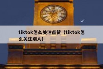 tiktok怎么关注点赞（tiktok怎么关注别人）