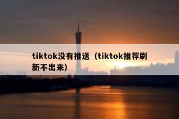 tiktok没有推送（tiktok推荐刷新不出来）