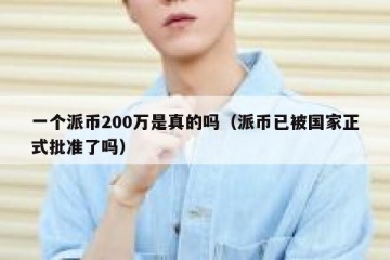 一个派币200万是真的吗（派币已被国家正式批准了吗）