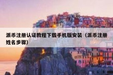 派币注册认证教程下载手机版安装（派币注册姓名步骤）