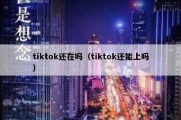tiktok还在吗（tiktok还能上吗）
