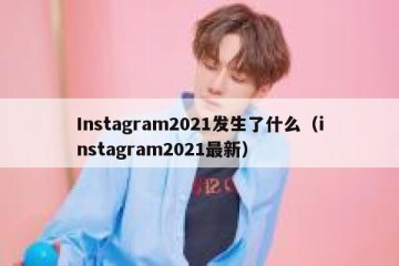 Instagram2021发生了什么（instagram2021最新）