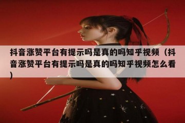 抖音涨赞平台有提示吗是真的吗知乎视频（抖音涨赞平台有提示吗是真的吗知乎视频怎么看）