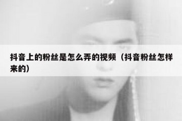抖音上的粉丝是怎么弄的视频（抖音粉丝怎样来的）