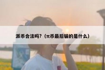 派币合法吗?（π币最后骗的是什么）
