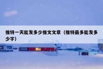 推特一天能发多少推文文章（推特最多能发多少字）