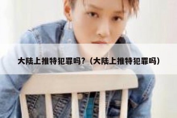大陆上推特犯罪吗?（大陆上推特犯罪吗）