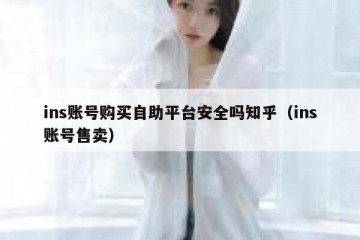 ins账号购买自助平台安全吗知乎（ins账号售卖）