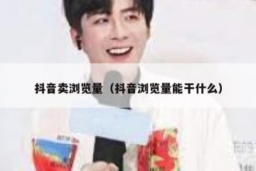 抖音卖浏览量（抖音浏览量能干什么）