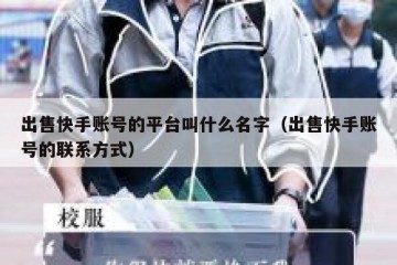 出售快手账号的平台叫什么名字（出售快手账号的联系方式）