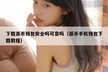 下载派币钱包安全吗可靠吗（派币手机钱包下载教程）