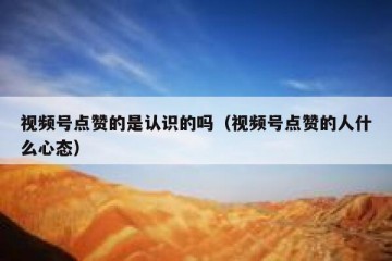 视频号点赞的是认识的吗（视频号点赞的人什么心态）