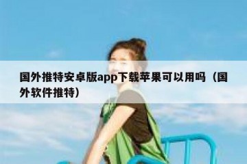国外推特安卓版app下载苹果可以用吗（国外软件推特）