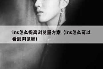 ins怎么提高浏览量方案（ins怎么可以看到浏览量）