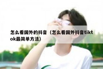 怎么看国外的抖音（怎么看国外抖音tiktok最简单方法）