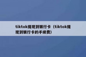 tiktok提现到银行卡（tiktok提现到银行卡的手续费）